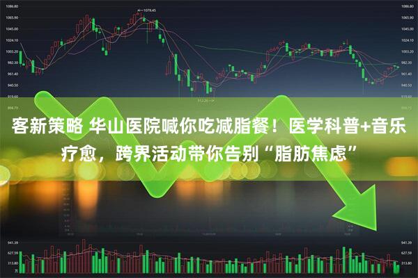 客新策略 华山医院喊你吃减脂餐！医学科普+音乐疗愈，跨界活动带你告别“脂肪焦虑”