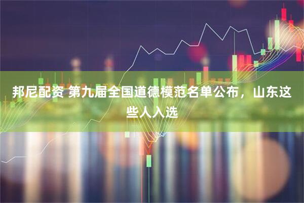 邦尼配资 第九届全国道德模范名单公布,山东这些人入选