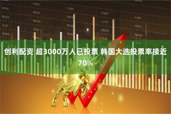 创利配资 超3000万人已投票 韩国大选投票率接近70%