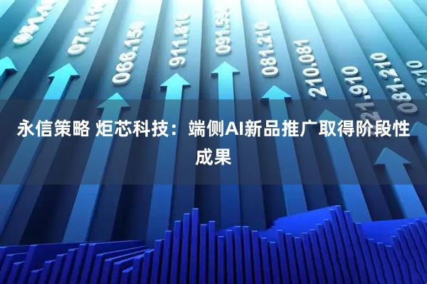 永信策略 炬芯科技：端侧AI新品推广取得阶段性成果