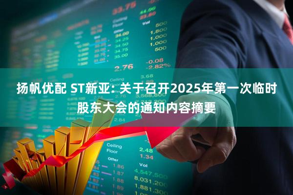 扬帆优配 ST新亚: 关于召开2025年第一次临时股东大会的通知内容摘要