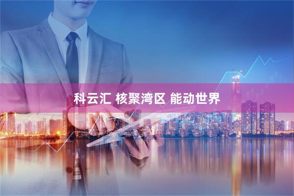 科云汇 核聚湾区 能动世界