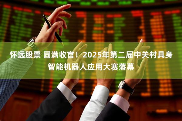 怀远股票 圆满收官！2025年第二届中关村具身智能机器人应用大赛落幕