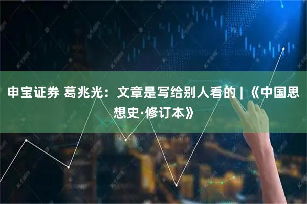 申宝证券 葛兆光：文章是写给别人看的 | 《中国思想史·修订本》