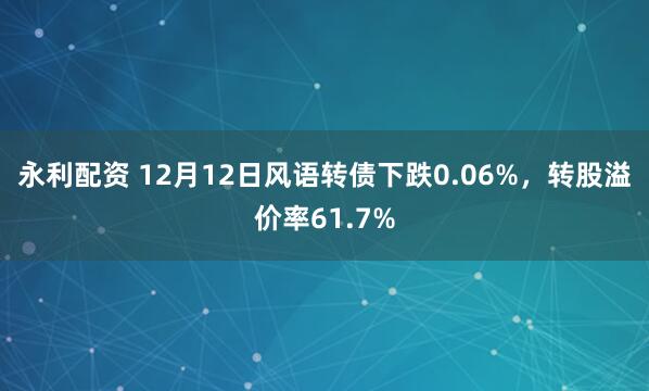 永利配资 12月12日风语转债下跌0.06%，转股溢价率61.7%