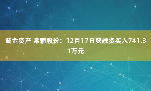 诚金资产 常辅股份：12月17日获融资买入741.31万元