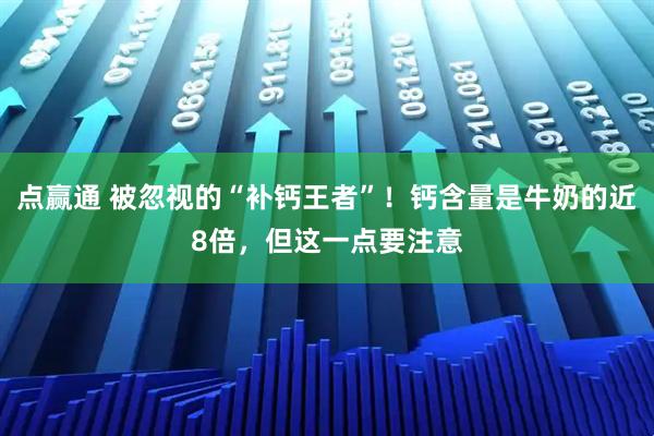 点赢通 被忽视的“补钙王者”！钙含量是牛奶的近8倍，但这一点要注意