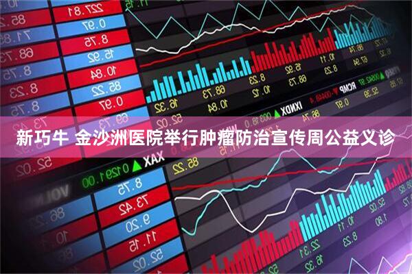 新巧牛 金沙洲医院举行肿瘤防治宣传周公益义诊