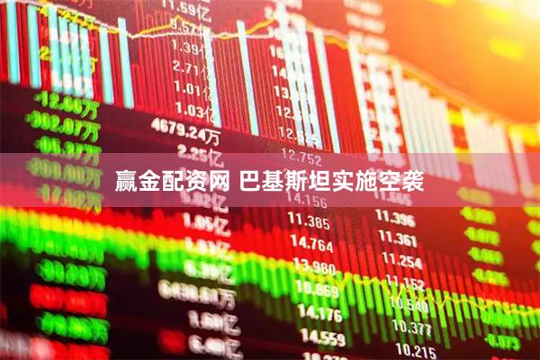 赢金配资网 巴基斯坦实施空袭